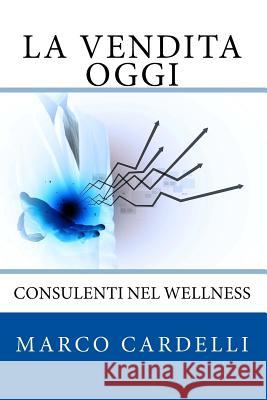 La Vendita Oggi: Consulenti nel Wellness Cardelli, Marco 9781534840201 Createspace Independent Publishing Platform - książka