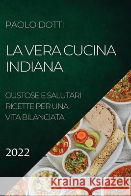 La Vera Cucina Indiana 2022: Gustose E Salutari Ricette Per Una Vita Bilanciata Paolo Dotti 9781804504413 Paolo Dotti - książka