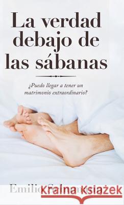 La Verdad Debajo De Las Sábanas: ¿Puedo Llegar a Tener Un Matrimonio Extraordinario? Schumann, Emilio 9781973663874 WestBow Press - książka