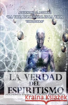 La verdad del espiritismo: Conceptos equivocados del Espiritismo Aguirre, Alejandro C. 9781547254415 Createspace Independent Publishing Platform - książka