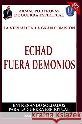 La Verdad En La Gran Comision. Echad Fuera Demonios.: Armas Poderosas De Guerra Espiritual Norma Ojendiz Roger Munoz 9781082805172 Independently Published - książka