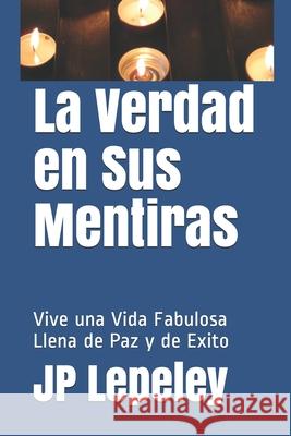 La Verdad en Sus Mentiras: Vive una Vida Fabulosa Llena de Paz y de Exito Jp Lepeley 9781087353357 Independently Published - książka