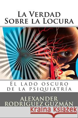 La Verdad Sobre la Locura: El lado oscuro de la psiquiatría Rodriguez Guzman, Alexander 9781511871044 Createspace - książka