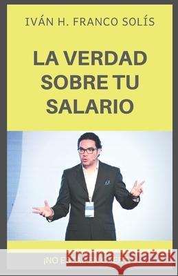 La Verdad Sobre Tu Salario: ¡no Estás En Oferta! Solis, Ivan H. Franco H. 9781712657256 Independently Published - książka