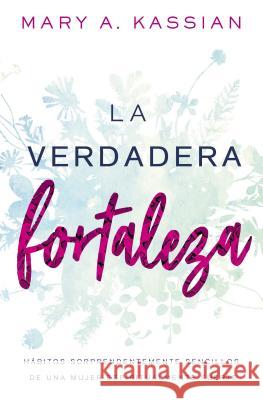 La Verdadera Fortaleza: Hábitos Sorprendentemente Sencillos de Una Mujer Espiritualmente Fuerte Kassian, Mary A. 9781400218370 Vida Publishers - książka