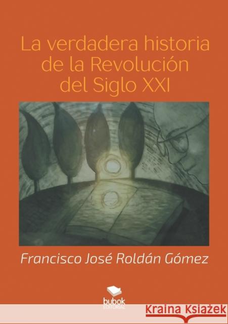 La verdadera historia de la Revolución del Siglo XXI Roldán Gómez, Francisco José 9788468520711 Bubok Publishing S.L. - książka