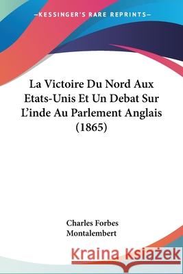 La Victoire Du Nord Aux Etats-Unis Et Un Debat Sur L'inde Au Parlement Anglais (1865) Charle Montalembert 9780548869789  - książka