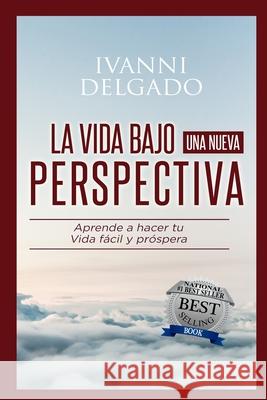 La Vida Bajo Una Nueva Perspectiva: Haciendo mas facil la dificil tarea de vivir Delgado, Ivanni 9780991072019 Carmen & Son - książka