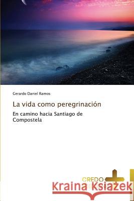 La Vida Como Peregrinacion Ramos Gerardo Daniel 9783639520637 Credo Ediciones - książka