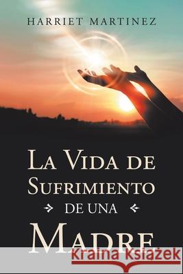 La Vida De Sufrimiento De Una Madre Harriet Martinez 9781728346830 Authorhouse - książka