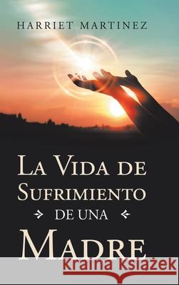 La Vida De Sufrimiento De Una Madre Harriet Martinez 9781728346847 Authorhouse - książka