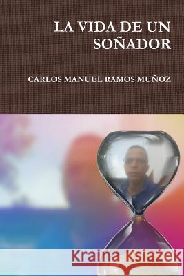 La Vida de Un So?ador Carlos Manuel Ramos Muñoz 9781387843244 Lulu.com - książka