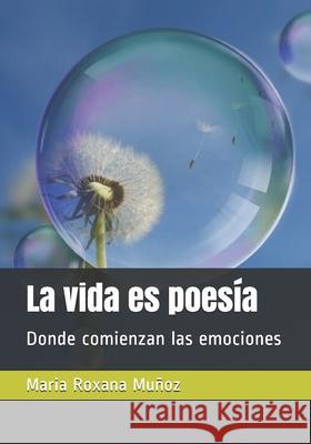 La vida es poesía: Donde comienzan las emociones Maria Roxana Muñoz 9789563682861 Camara Chilena del Libro - książka