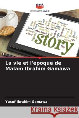 La vie et l'époque de Malam Ibrahim Gamawa Ibrahim Gamawa, Yusuf 9786209061523 Editions Notre Savoir - książka