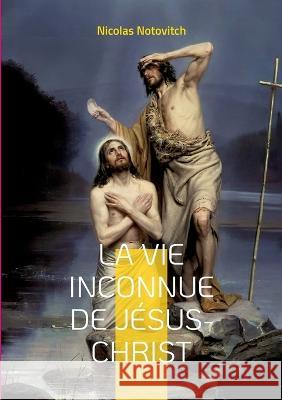 La vie inconnue de J?sus-Christ: le livre interdit sur l'?nigme sacr?e Nicolas Notovitch 9782322423835 Bod - Books on Demand - książka