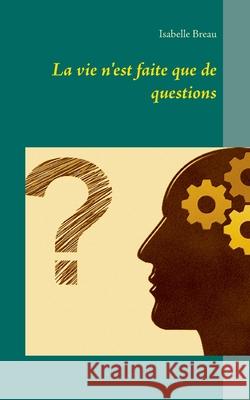 La vie n'est faite que de questions Isabelle Breau 9782322268580 Books on Demand - książka