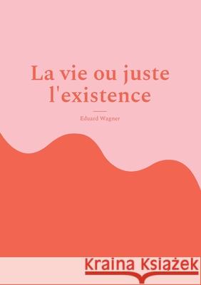 La vie ou juste l'existence: Suis-je satisfait ? Eduard Wagner 9783755757580 Books on Demand - książka