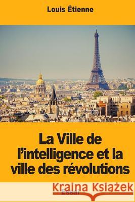 La Ville de l'intelligence et la ville des révolutions Etienne, Louis 9781987484328 Createspace Independent Publishing Platform - książka