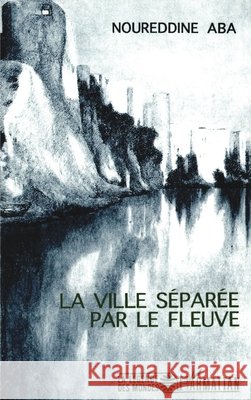 La ville s?par?e par le fleuve Noureddine Aba 9782738426277 Editions L'Harmattan - książka