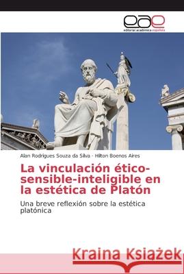 La vinculación ético-sensible-inteligible en la estética de Platón Rodrigues Souza Da Silva, Alan 9786202130301 Editorial Académica Española - książka