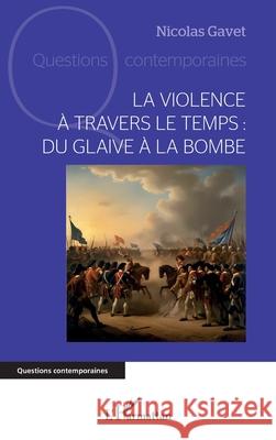 La violence ? travers le temps: du glaive ? la bombe Nicolas Gavet 9782336559834 Editions L'Harmattan - książka