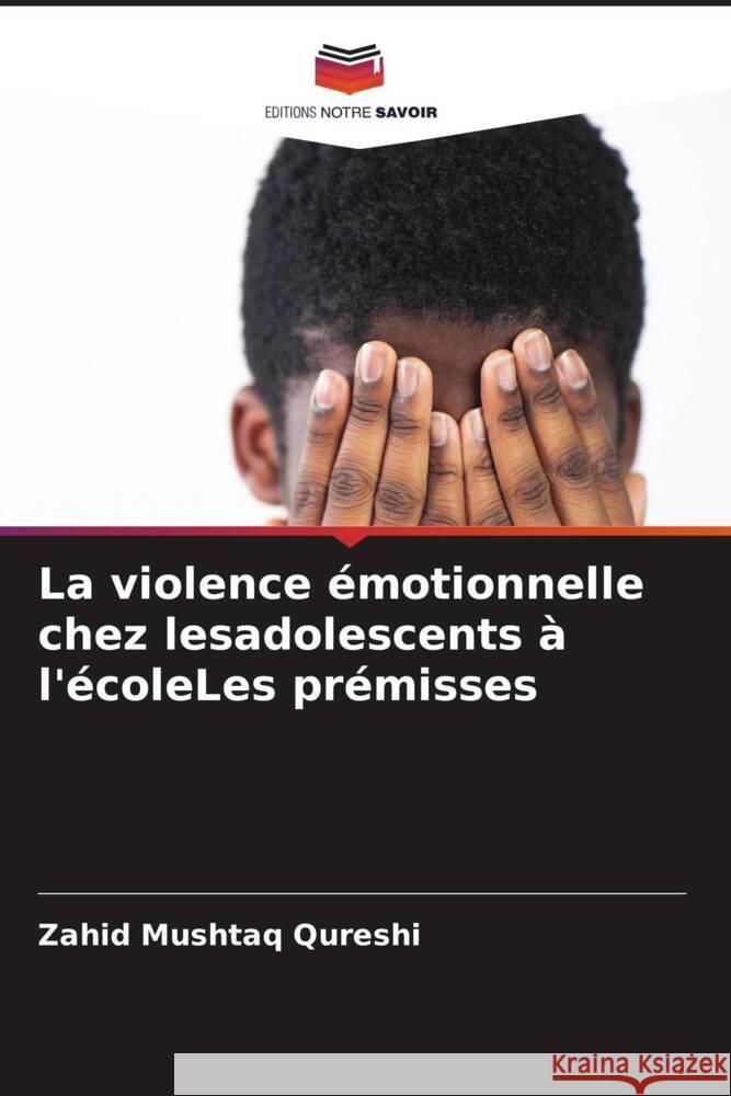 La violence émotionnelle chez lesadolescents à l'écoleLes prémisses Mushtaq Qureshi, Zahid 9786208087029 Editions Notre Savoir - książka