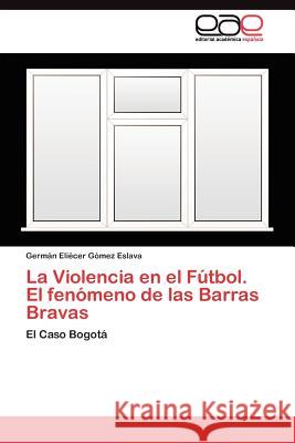 La Violencia en el Fútbol. El fenómeno de las Barras Bravas : El Caso Bogotá Germ?n Eli?cer G?me 9783845483764 Editorial Acad Mica Espa Ola - książka
