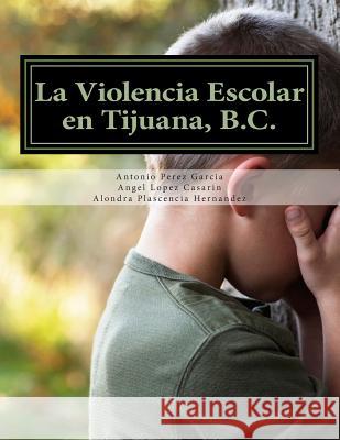 La Violencia Escolar en Tijuana, B.C.: Forjando las Nuevas Generaciones libres de Acoso Garcia, Antonio Perez 9781511721035 Createspace - książka