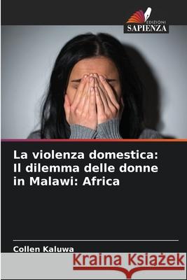 La violenza domestica: Il dilemma delle donne in Malawi: Africa Collen Kaluwa 9786207764129 Edizioni Sapienza - książka