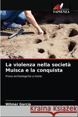 La violenza nella società Muisca e la conquista García, Wilmer 9786203684872 Edizioni Sapienza - książka