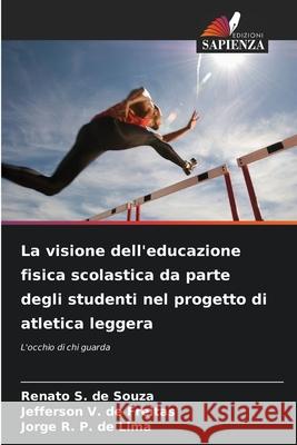 La visione dell'educazione fisica scolastica da parte degli studenti nel progetto di atletica leggera S. de Souza, Renato, de Freitas, Jefferson V., de Lima, Jorge R. P. 9786208785260 Edizioni Sapienza - książka