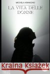 La vita delle donne: Storie quotidiane di donne Michela Arancino 9798354657384 Independently Published