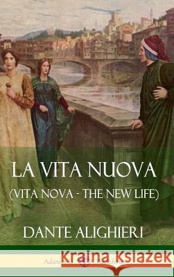 La Vita Nuova (Vita Nova - The New Life) (Hardcover) Dante Alighieri William Michael Rossetti 9781387784615 Lulu.com - książka