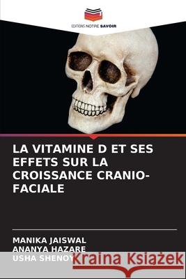 LA VITAMINE D ET SES EFFETS SUR LA CROISSANCE CRANIO-FACIALE JAISWAL, MANIKA, HAZARE, ANANYA, Shenoy, Usha 9786200754301 Editions Notre Savoir - książka