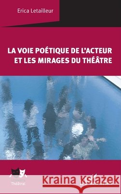 La voie po?tique de l'acteur et les mirages du th??tre Erica Letailleur 9782336503585 Editions L'Harmattan - książka