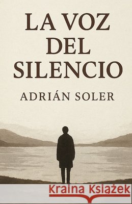 La Voz del Silencio: Crónica de un alma que aprendió a hablar de nuevo Soler, Adrian 9798262150892 Independently Published - książka