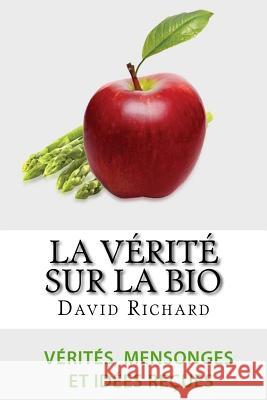 La Vérité Sur Le Bio: Vérités, Mensonges, Idées Reçues Et Impostures Sur Votre Santé Richard, David 9781523781072 Createspace Independent Publishing Platform - książka