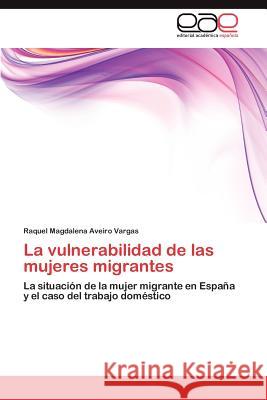 La vulnerabilidad de las mujeres migrantes Aveiro Vargas Raquel Magdalena 9783847350514 Editorial Acad Mica Espa Ola - książka