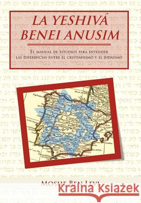 La Yeshiva Benei Anusim: El Manual de Estudios Para Entender Las Diferencias Entre El Cristianismo y El Judaismo Levi, Moshe Ben 9781463327071 Palibrio - książka