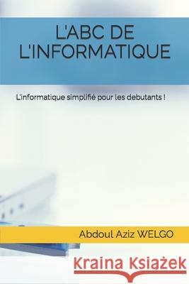 L'Abc de l'Informatique: L'informatique simplifié pour les debutants ! Welgo, Abdoul Aziz 9781797700519 Independently Published - książka