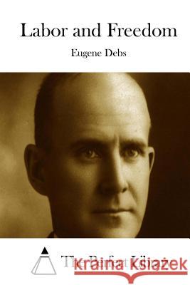 Labor and Freedom Eugene Debs The Perfect Library 9781511739375 Createspace - książka