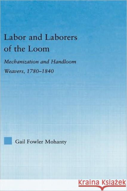 Labor and Laborers of the Loom: Mechanization and Handloom Weavers, 1780-1840 Fowler Mohanty, Gail 9780415979023 Routledge - książka