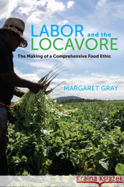 Labor and the Locavore: The Making of a Comprehensive Food Ethic Gray, Margaret 9780520276673  - książka