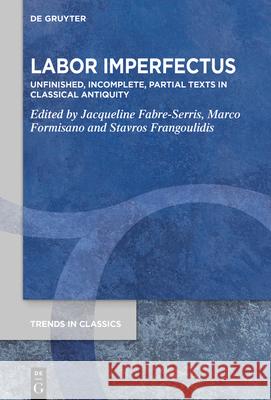 Labor Imperfectus: Unfinished, Incomplete, Partial Texts in Classical Antiquity Jacqueline Fabre-Serris Marco Formisano Stavros Frangoulidis 9783112215548 de Gruyter - książka