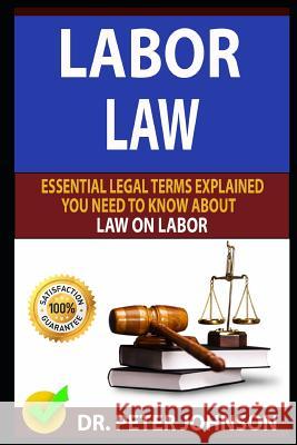 Labor Law: Essential Legal Terms Explained You Need to Know about Law on Labor! Dr Peter Johnson 9781798804131 Independently Published - książka