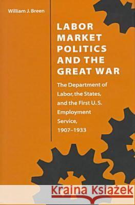 Labor Market Politics and the Great War: The Department of Labor, the States, and the First U.S. Employment Service William J. Breen W. J. Breen 9780873385596 Kent State University Press - książka