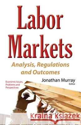 Labor Markets: Analysis, Regulations & Outcomes Jonathan Murray 9781634849425 Nova Science Publishers Inc - książka
