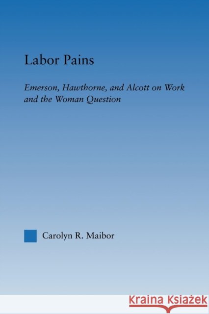 Labor Pains: Emerson, Hawthorne, & Alcott on Work, Women, & the Development of the Self Maibor, Carolyn 9780415803502 Routledge - książka