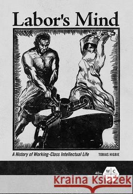 Labor's Mind: A History of Working-Class Intellectual Life Tobias Higbie 9780252042263 University of Illinois Press - książka