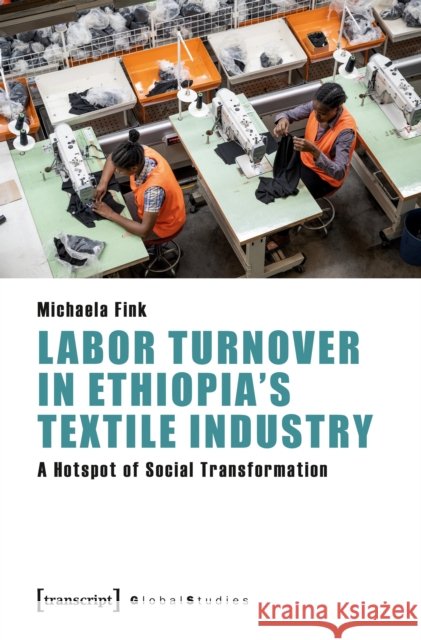 Labor Turnover in Ethiopia's Textile Industry: A Hotspot of Social Transformation Michaela Fink 9783837662474 Transcript Publishing - książka